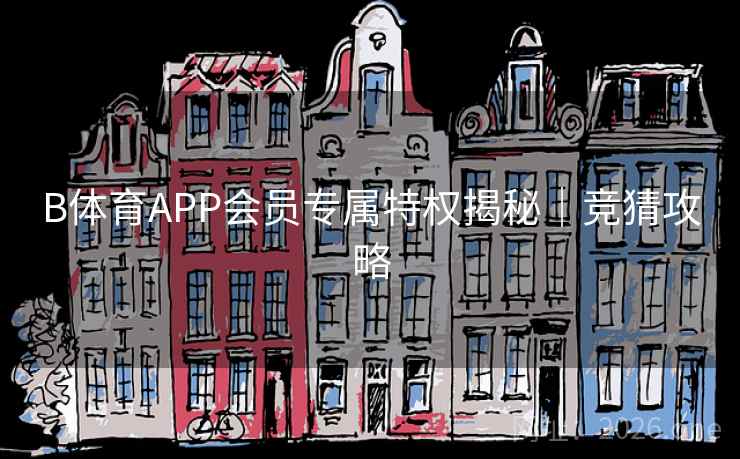 B体育APP会员专属特权揭秘｜竞猜攻略