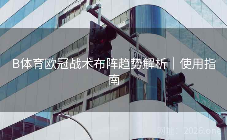 B体育欧冠战术布阵趋势解析｜使用指南