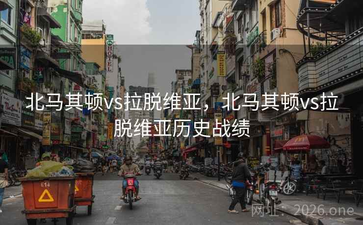 北马其顿vs拉脱维亚，北马其顿vs拉脱维亚历史战绩