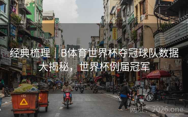 经典梳理｜B体育世界杯夺冠球队数据大揭秘，世界杯例届冠军