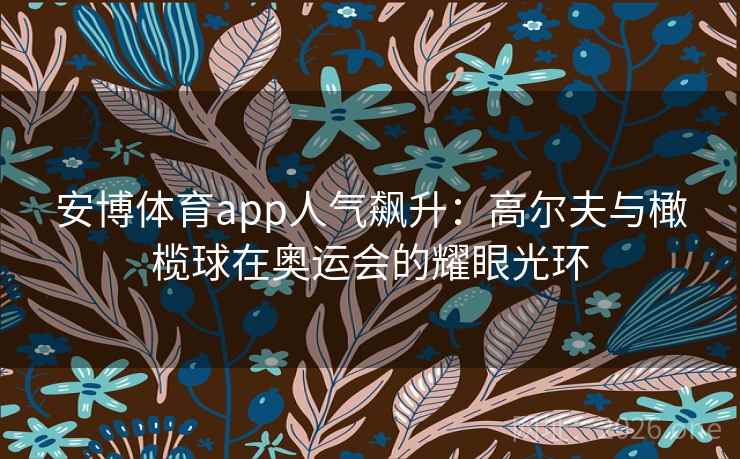 安博体育app人气飙升：高尔夫与橄榄球在奥运会的耀眼光环