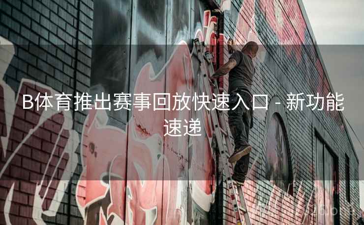 B体育推出赛事回放快速入口 - 新功能速递