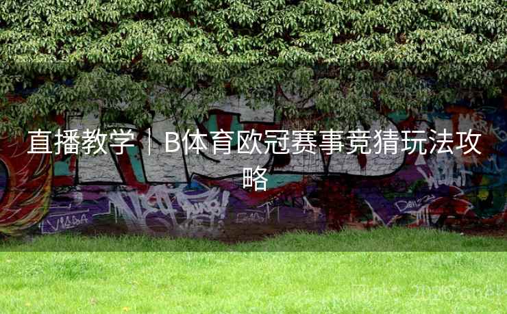 直播教学｜B体育欧冠赛事竞猜玩法攻略