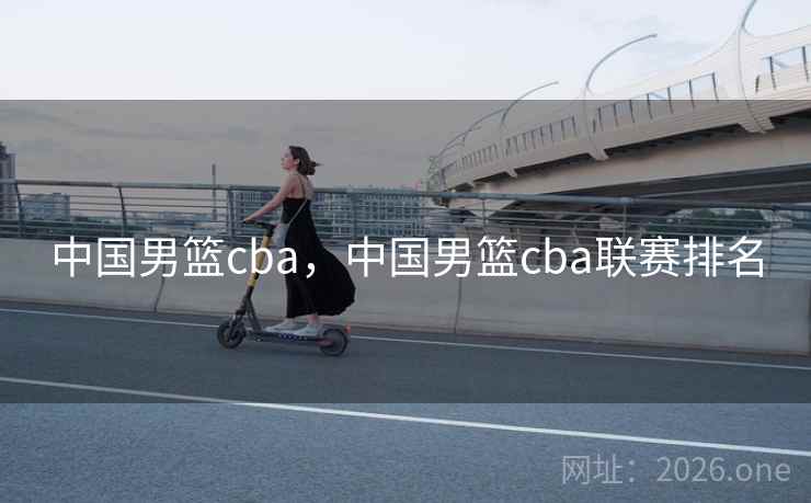中国男篮cba，中国男篮cba联赛排名