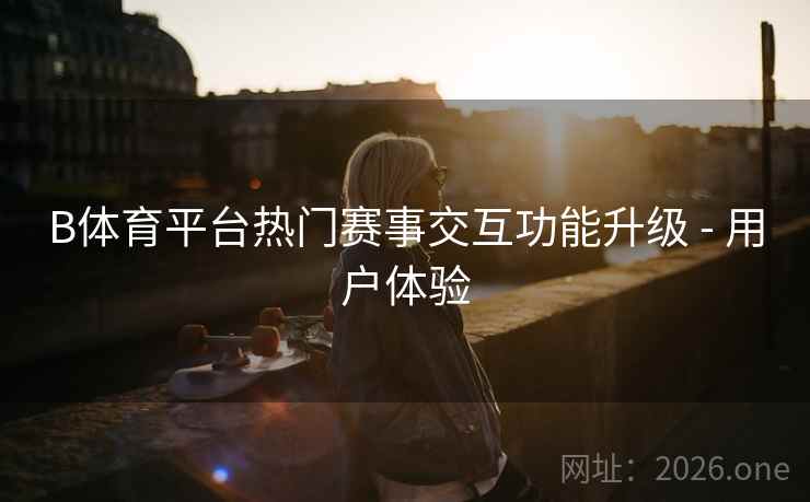 B体育平台热门赛事交互功能升级 - 用户体验