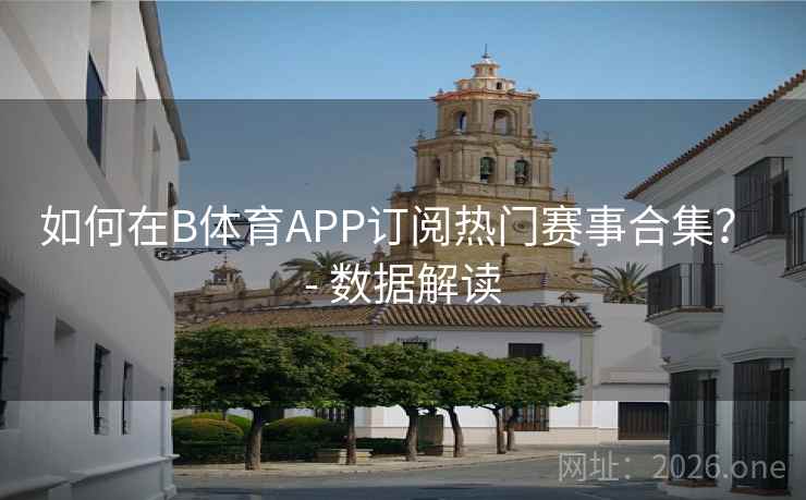 如何在B体育APP订阅热门赛事合集？ - 数据解读