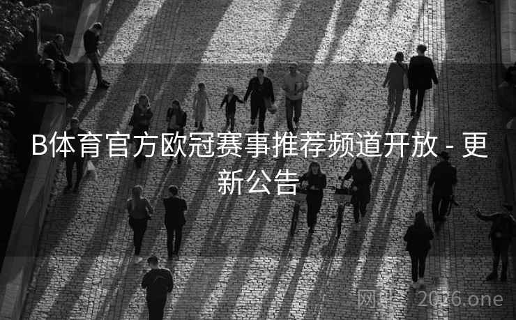 B体育官方欧冠赛事推荐频道开放 - 更新公告