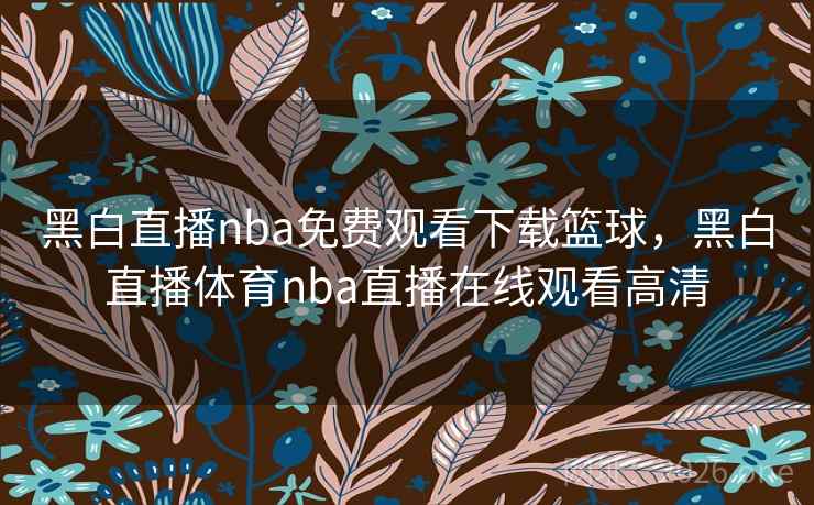 黑白直播nba免费观看下载篮球，黑白直播体育nba直播在线观看高清