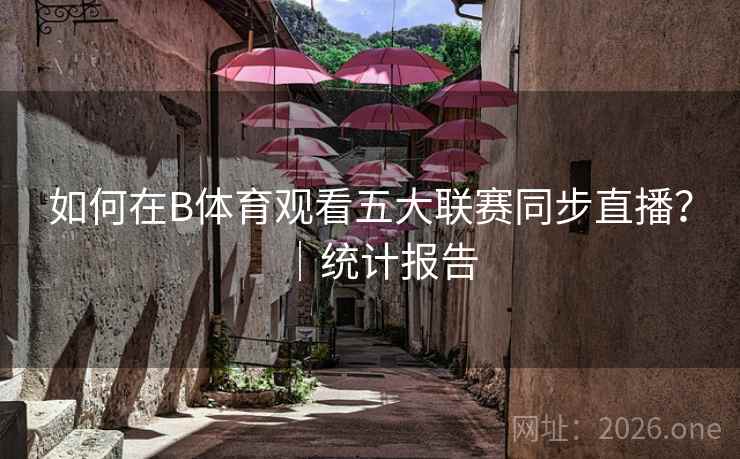 如何在B体育观看五大联赛同步直播？｜统计报告