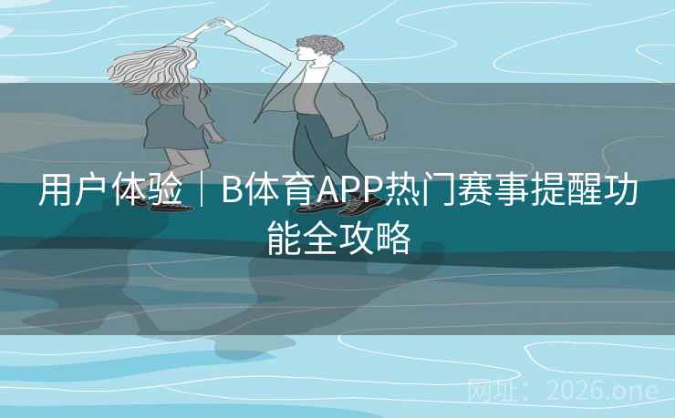 用户体验｜B体育APP热门赛事提醒功能全攻略