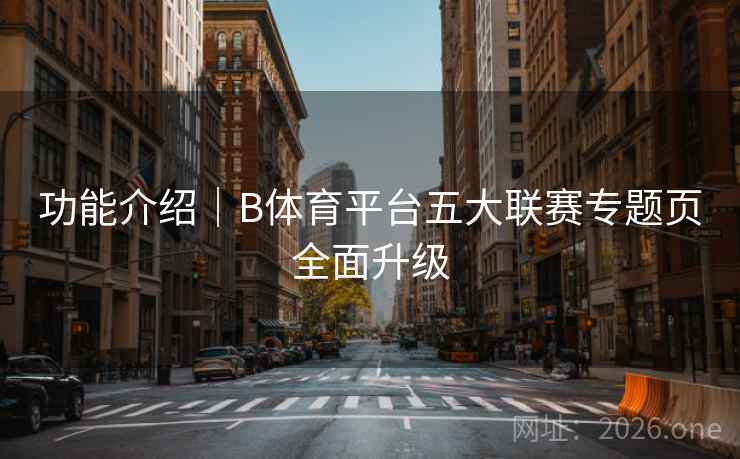 功能介绍｜B体育平台五大联赛专题页全面升级