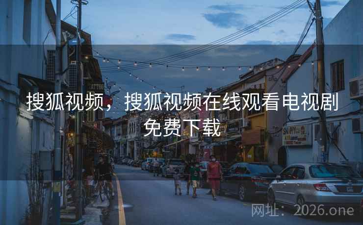 搜狐视频，搜狐视频在线观看电视剧免费下载