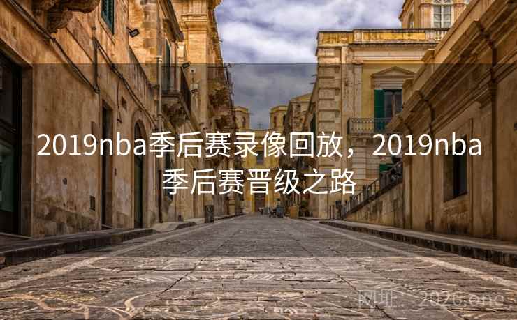 2019nba季后赛录像回放，2019nba季后赛晋级之路
