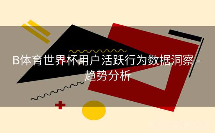B体育世界杯用户活跃行为数据洞察 - 趋势分析