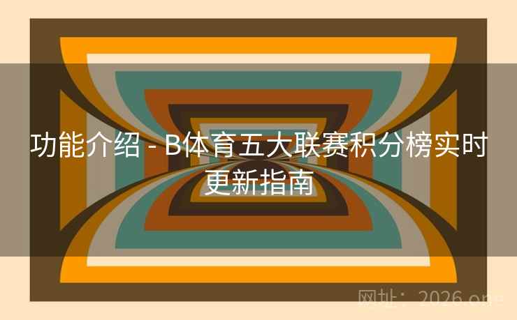 功能介绍 - B体育五大联赛积分榜实时更新指南