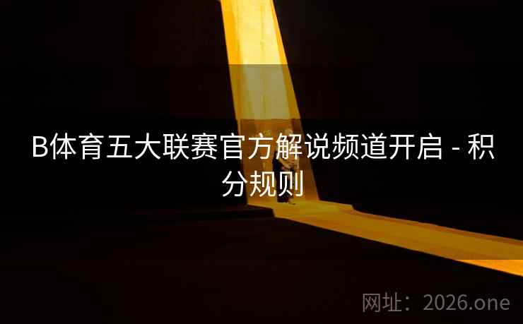 B体育五大联赛官方解说频道开启 - 积分规则