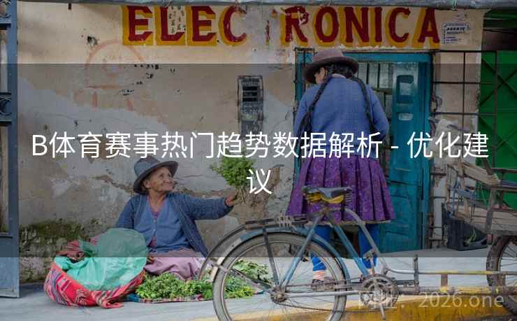 B体育赛事热门趋势数据解析 - 优化建议