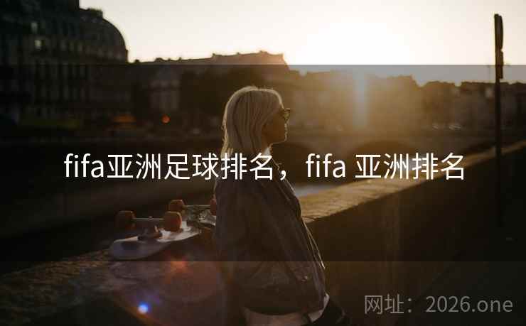 fifa亚洲足球排名，fifa 亚洲排名