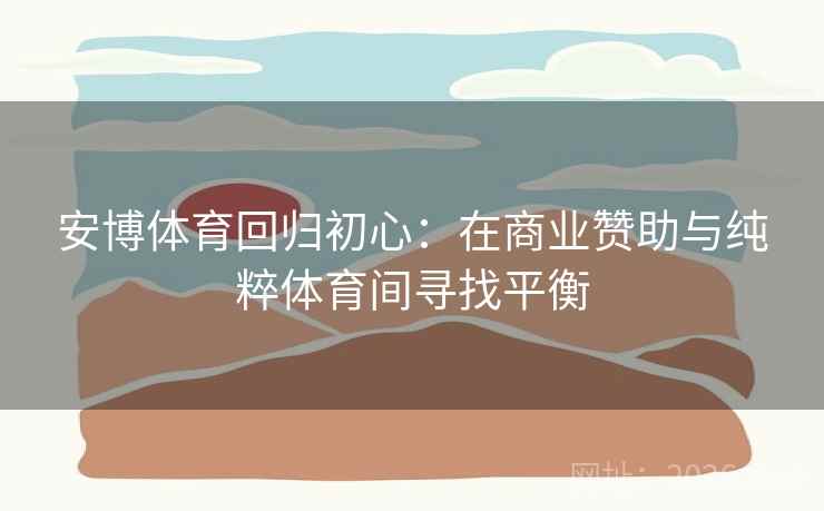 安博体育回归初心：在商业赞助与纯粹体育间寻找平衡