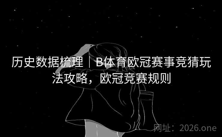 历史数据梳理｜B体育欧冠赛事竞猜玩法攻略，欧冠竞赛规则