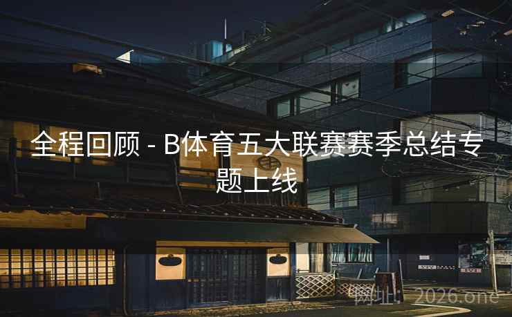 全程回顾 - B体育五大联赛赛季总结专题上线