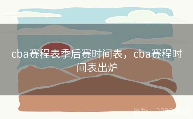 cba赛程表季后赛时间表，cba赛程时间表出炉
