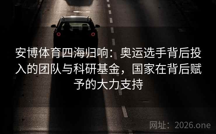 安博体育四海归响：奥运选手背后投入的团队与科研基金，国家在背后赋予的大力支持