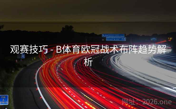 观赛技巧 - B体育欧冠战术布阵趋势解析
