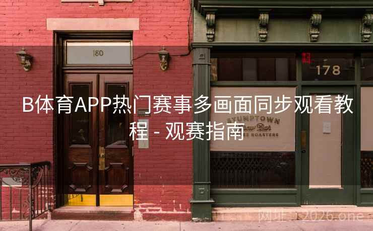 B体育APP热门赛事多画面同步观看教程 - 观赛指南