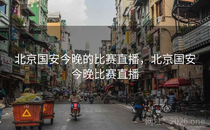北京国安今晚的比赛直播，北京国安今晚比赛直播