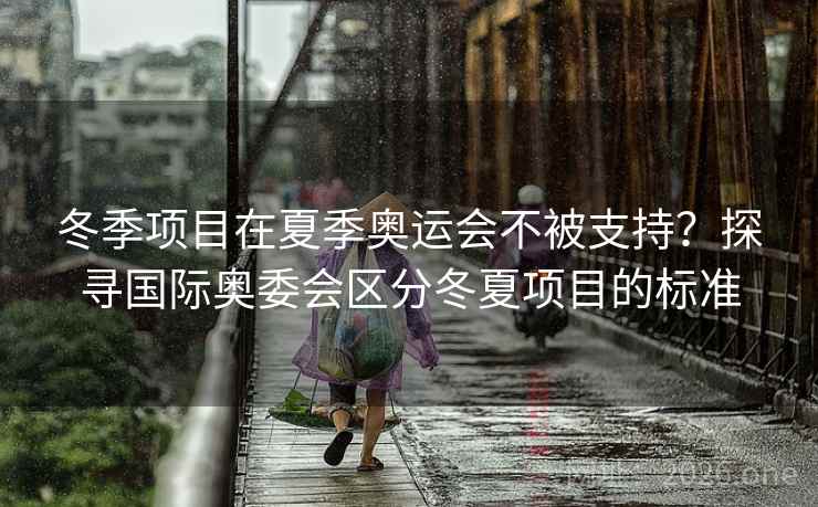 冬季项目在夏季奥运会不被支持？探寻国际奥委会区分冬夏项目的标准