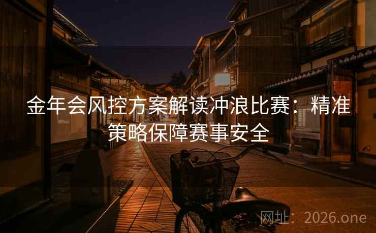 金年会风控方案解读冲浪比赛：精准策略保障赛事安全