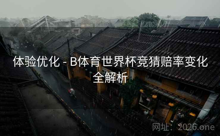 体验优化 - B体育世界杯竞猜赔率变化全解析