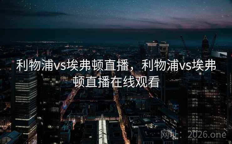 利物浦vs埃弗顿直播，利物浦vs埃弗顿直播在线观看
