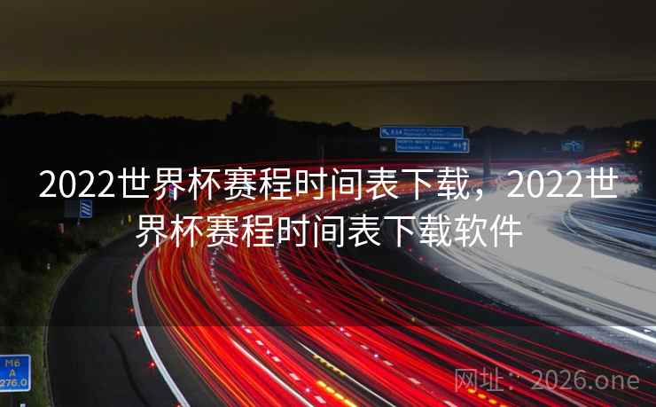 2022世界杯赛程时间表下载，2022世界杯赛程时间表下载软件