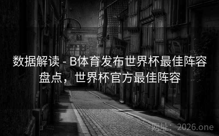 数据解读 - B体育发布世界杯最佳阵容盘点，世界杯官方最佳阵容