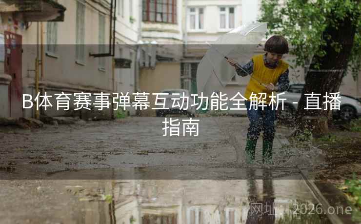 B体育赛事弹幕互动功能全解析 - 直播指南