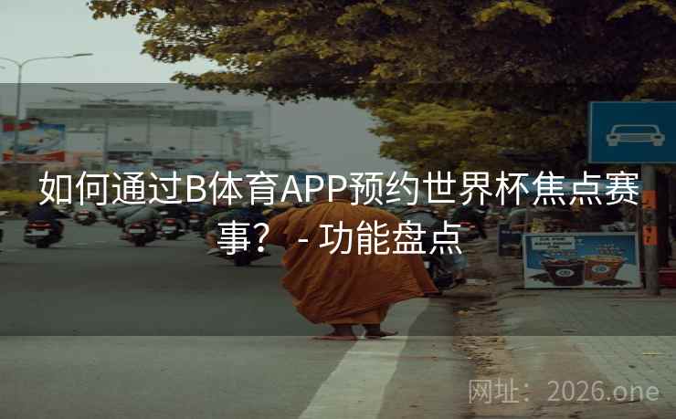 如何通过B体育APP预约世界杯焦点赛事？ - 功能盘点