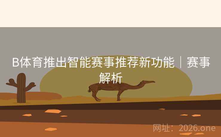 B体育推出智能赛事推荐新功能|赛事解析