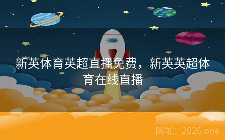 新英体育英超直播免费,新英英超体育在线直播