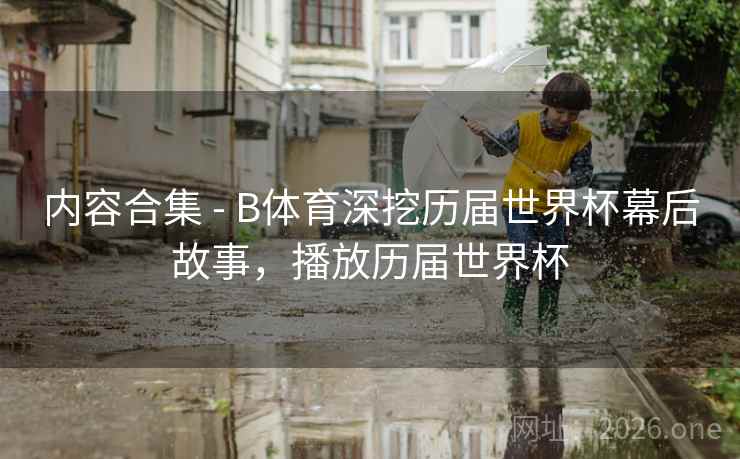 内容合集 - B体育深挖历届世界杯幕后故事,播放历届世界杯