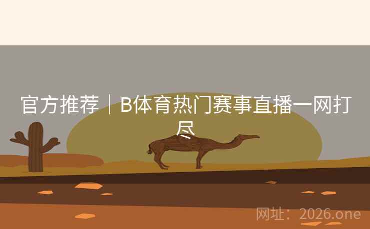 官方推荐|B体育热门赛事直播一网打尽