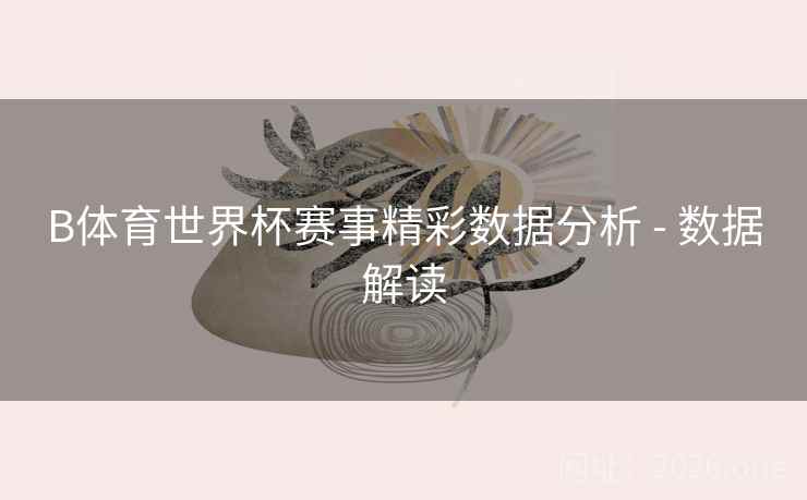 详细阅读:B体育世界杯赛事精彩数据分析 - 数据解读 B体育世界杯赛事精彩数据分析 - 数据解读